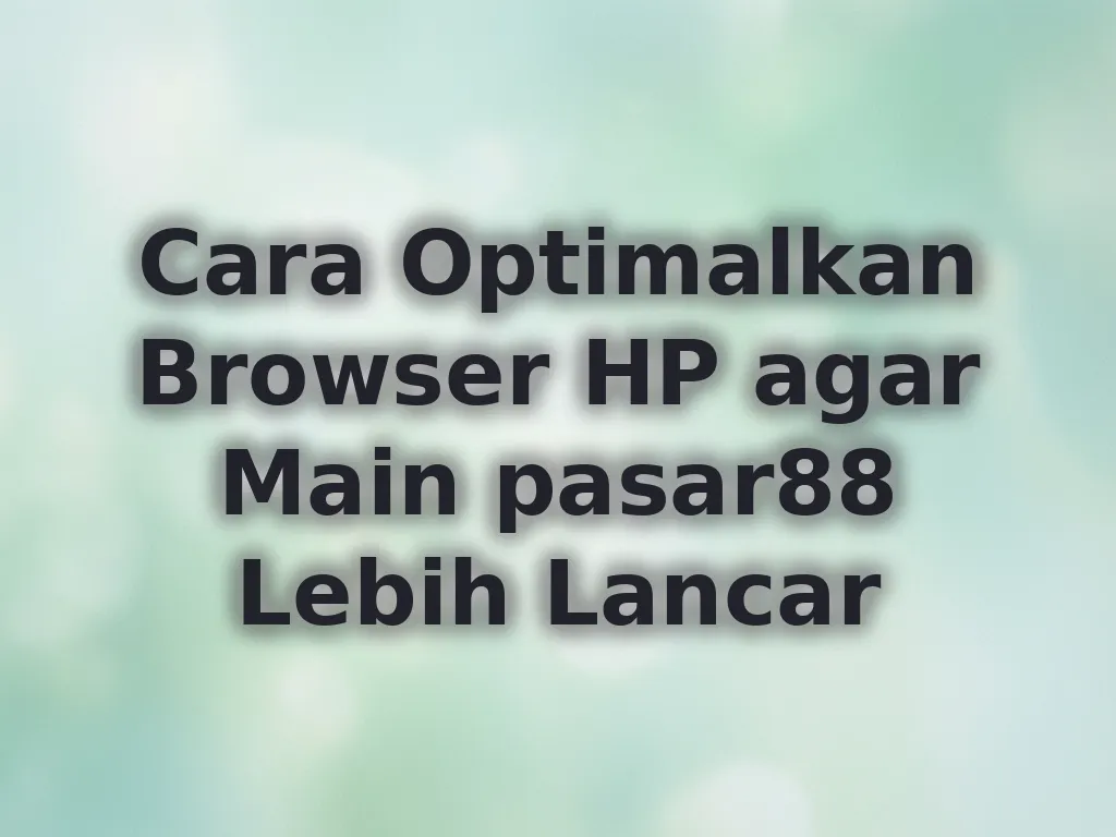 Cara Optimalkan Browser HP agar Main pasar88 Lebih Lancar