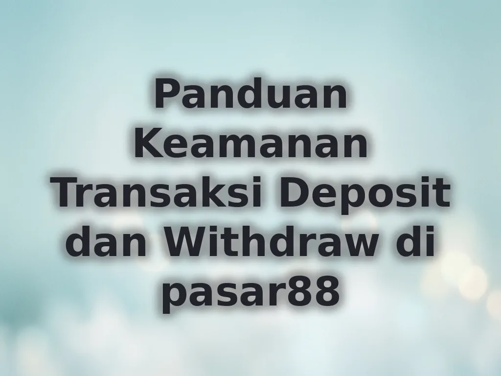 Panduan Keamanan Transaksi Deposit dan Withdraw di pasar88