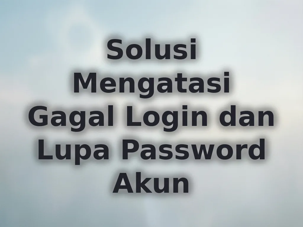 Solusi Mengatasi Gagal Login dan Lupa Password Akun